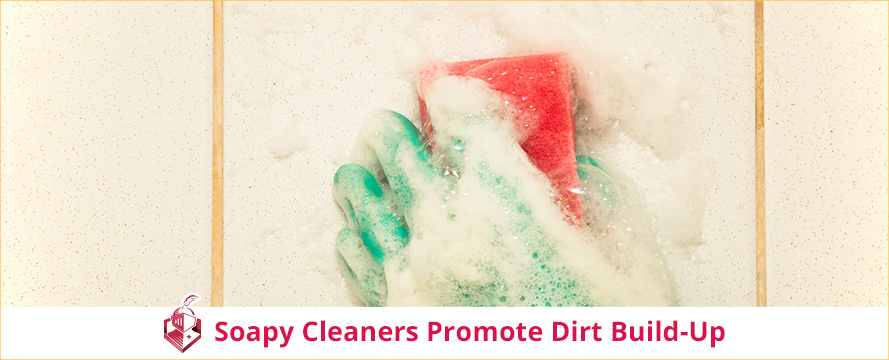Soapy Cleaners Promote Dirt Build-Up